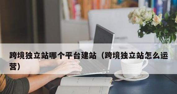选择适合的独立站建站平台，打造个性化网站（推荐几个优秀的独立站建站平台）  第1张