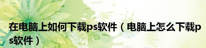 电脑ps软件哪个好用？如何选择适合自己的图像编辑工具？  第2张